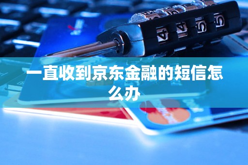 一直收到京东金融的短信怎么办