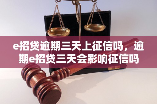 e招贷逾期三天上征信吗，逾期e招贷三天会影响征信吗