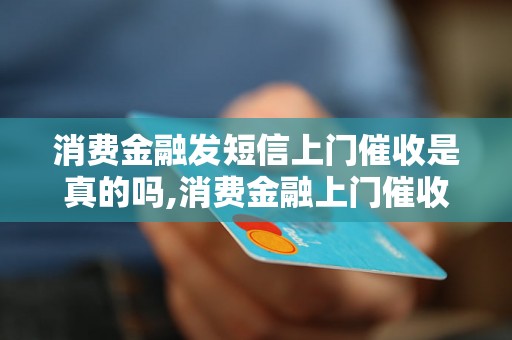 消费金融发短信上门催收是真的吗,消费金融上门催收的真实情况揭秘