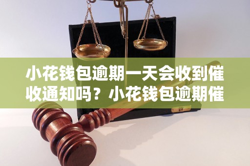 小花钱包逾期一天会收到催收通知吗？小花钱包逾期催收流程解析