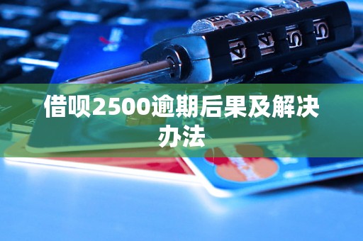 借呗2500逾期后果及解决办法