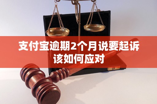 支付宝逾期2个月说要起诉该如何应对