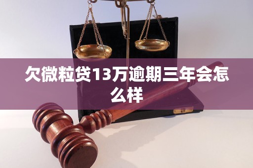 欠微粒贷13万逾期三年会怎么样