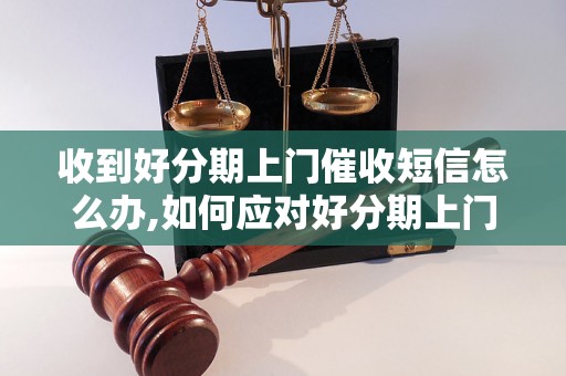 收到好分期上门催收短信怎么办,如何应对好分期上门催收