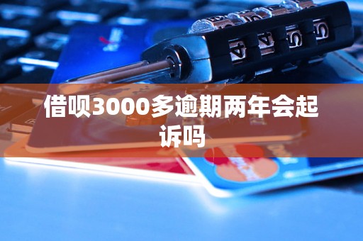 借呗3000多逾期两年会起诉吗