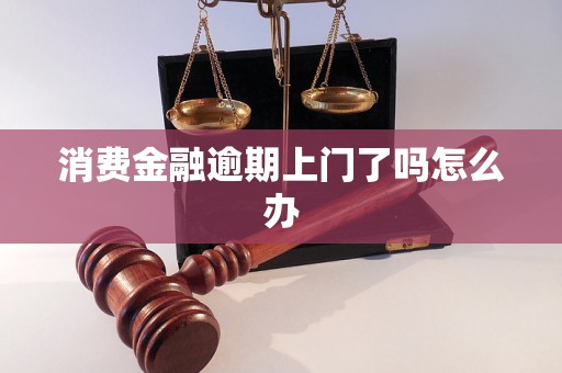 消费金融逾期上门了吗怎么办