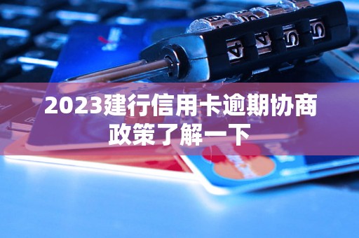 2023建行信用卡逾期协商政策了解一下