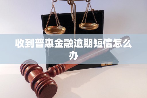 收到普惠金融逾期短信怎么办