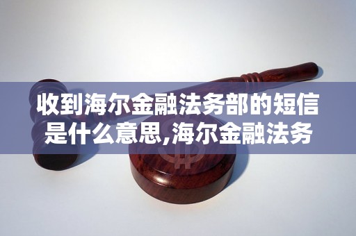 收到海尔金融法务部的短信是什么意思,海尔金融法务部短信内容解读