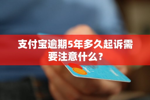 支付宝逾期5年多久起诉需要注意什么？