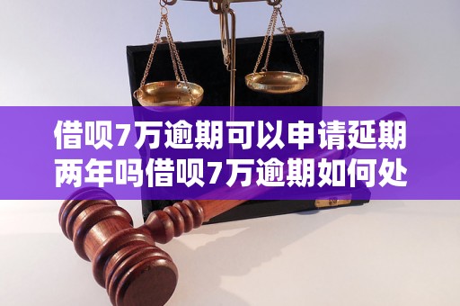 借呗7万逾期可以申请延期两年吗借呗7万逾期如何处理