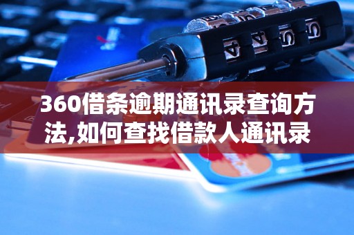 360借条逾期通讯录查询方法,如何查找借款人通讯录信息