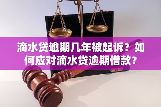 滴水贷逾期几年被起诉？如何应对滴水贷逾期借款？