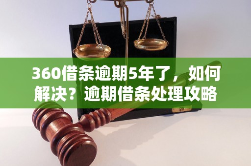 360借条逾期5年了，如何解决？逾期借条处理攻略