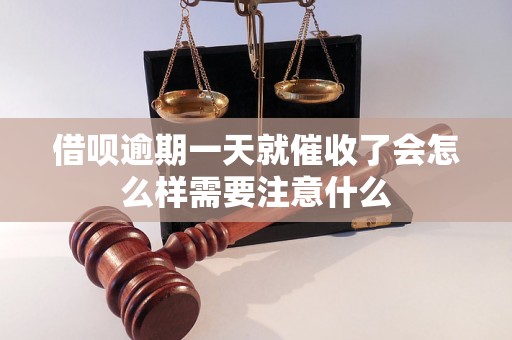 借呗逾期一天就催收了会怎么样需要注意什么