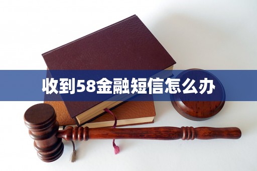 收到58金融短信怎么办