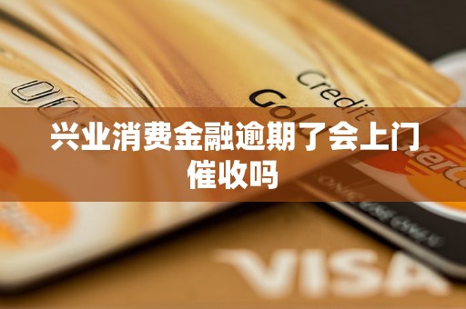 兴业消费金融逾期了会上门催收吗