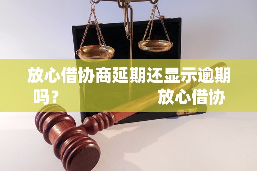 放心借协商延期还显示逾期吗？                    放心借协商延期还逾期吗，借款逾期后如何处理？