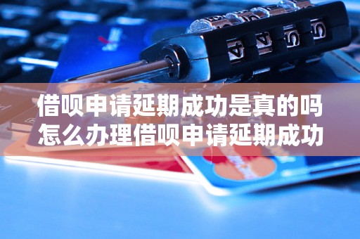 借呗申请延期成功是真的吗怎么办理借呗申请延期成功