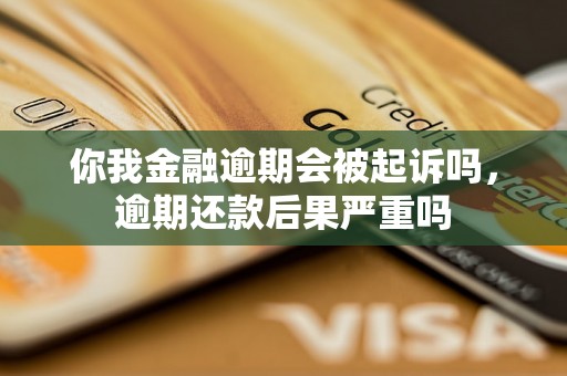 你我金融逾期会被起诉吗，逾期还款后果严重吗