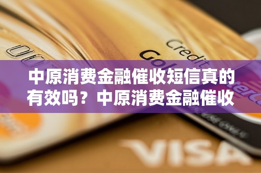 中原消费金融催收短信真的有效吗？中原消费金融催收短信的效果如何？