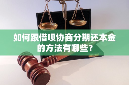 如何跟借呗协商分期还本金的方法有哪些？