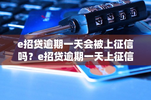 e招贷逾期一天会被上征信吗？e招贷逾期一天上征信的后果有哪些？