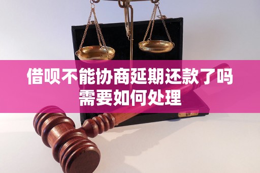 借呗不能协商延期还款了吗需要如何处理