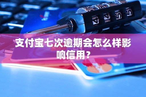 支付宝七次逾期会怎么样影响信用？