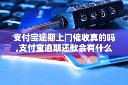 支付宝逾期上门催收真的吗,支付宝逾期还款会有什么后果