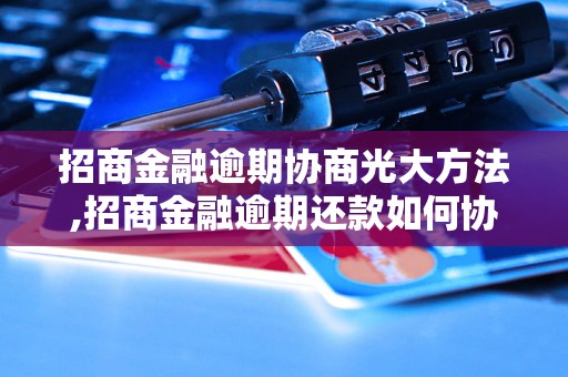 招商金融逾期协商光大方法,招商金融逾期还款如何协商光大银行