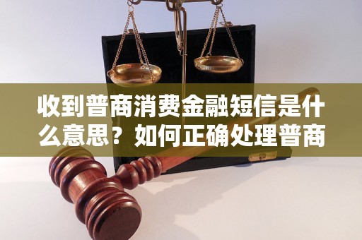 收到普商消费金融短信是什么意思？如何正确处理普商消费金融短信？