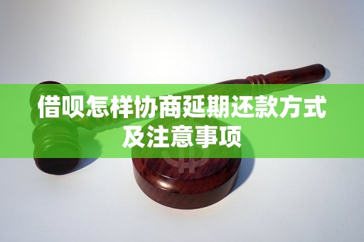 借呗怎样协商延期还款方式及注意事项