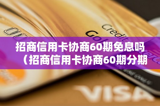 招商信用卡协商60期免息吗（招商信用卡协商60期分期免息规则）