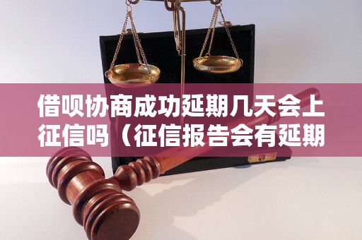 借呗协商成功延期几天会上征信吗（征信报告会有延期记录吗）