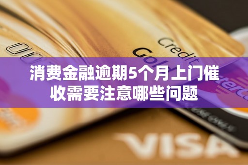 消费金融逾期5个月上门催收需要注意哪些问题