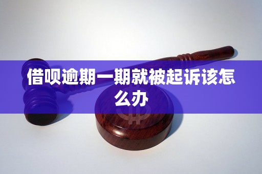 借呗逾期一期就被起诉该怎么办