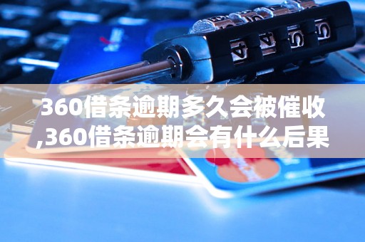 360借条逾期多久会被催收,360借条逾期会有什么后果