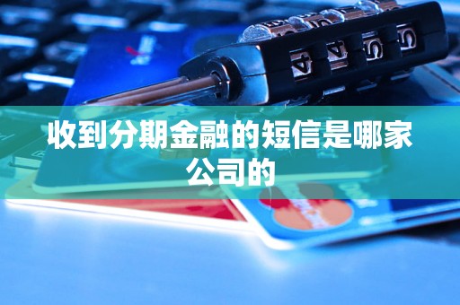 收到分期金融的短信是哪家公司的