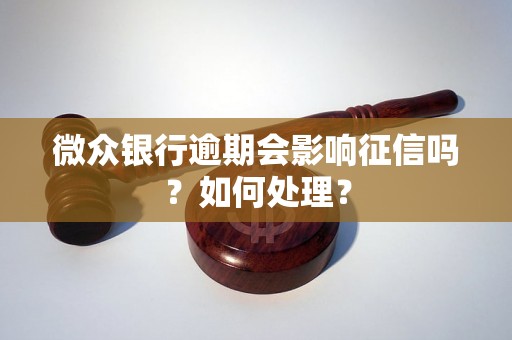 微众银行逾期会影响征信吗？如何处理？