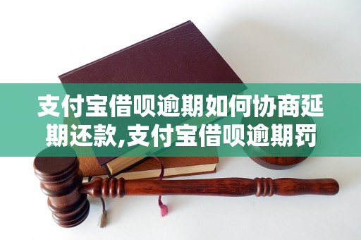 支付宝借呗逾期如何协商延期还款,支付宝借呗逾期罚款金额是多少