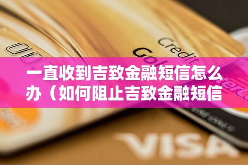 一直收到吉致金融短信怎么办（如何阻止吉致金融短信）