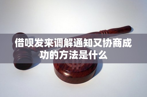 借呗发来调解通知又协商成功的方法是什么