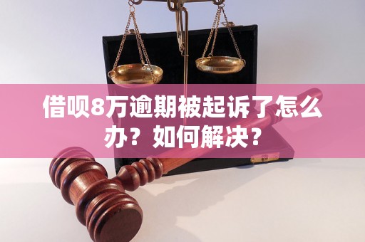 借呗8万逾期被起诉了怎么办？如何解决？