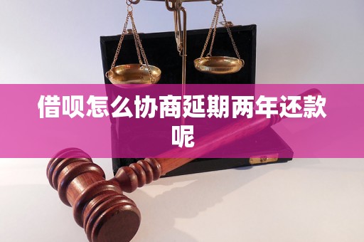 借呗怎么协商延期两年还款呢