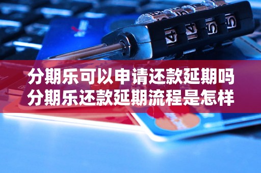 分期乐可以申请还款延期吗分期乐还款延期流程是怎样的