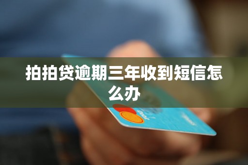 拍拍贷逾期三年收到短信怎么办