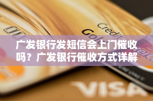 广发银行发短信会上门催收吗？广发银行催收方式详解