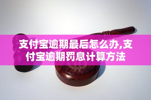 支付宝逾期最后怎么办,支付宝逾期罚息计算方法