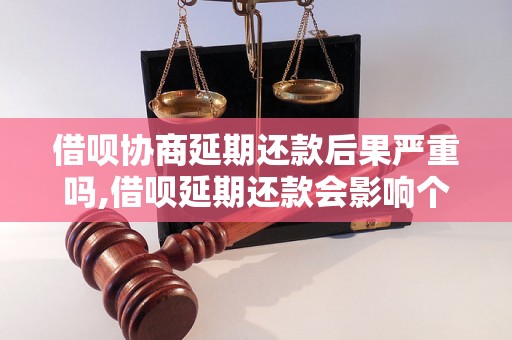 借呗协商延期还款后果严重吗,借呗延期还款会影响个人信用吗